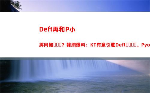 Deft再和P小將同袍？韓網爆料：KT有意引進Deft、Pyosik 上單新人